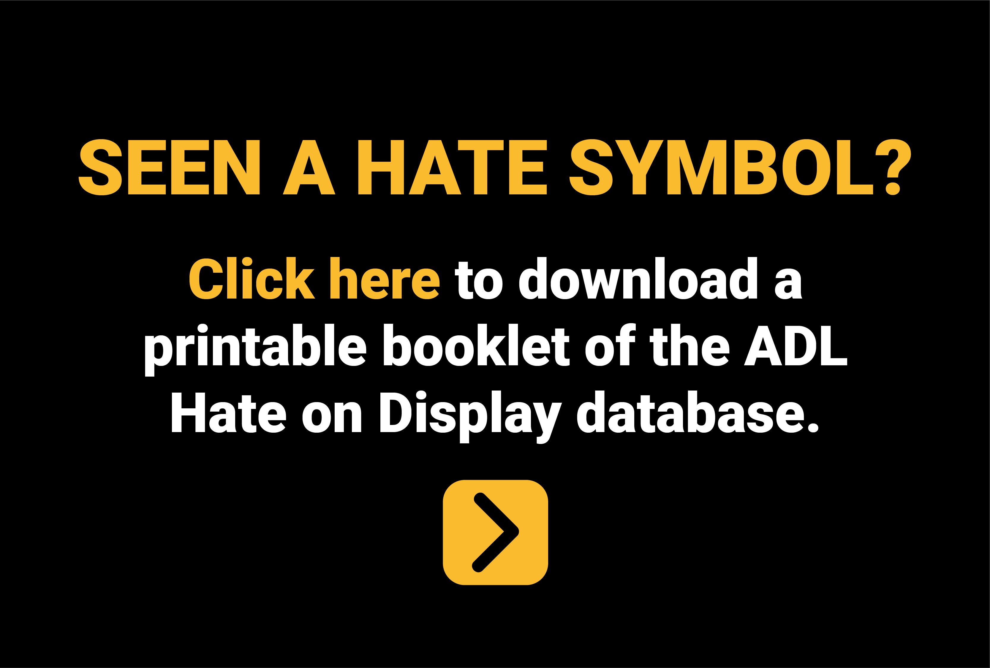 Seen a hate symbol? Click here to download a printable booklet of the ADL Hate on Display database.