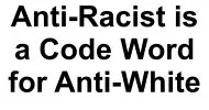 Anti-Racist is a Code Word for Anti-White